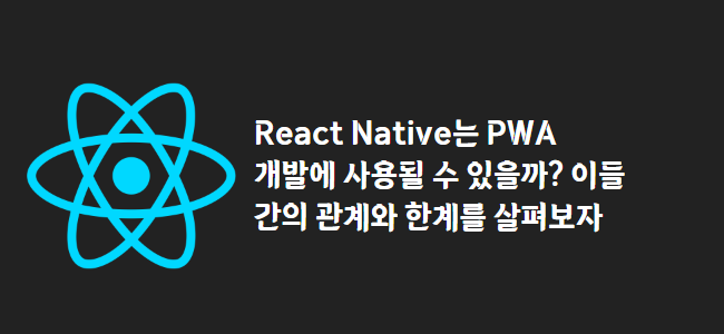 title_thumbnail(React Native는 PWA 개발에 사용될 수 있을까? 이들 간의 관계와 한계를 살펴보자)
