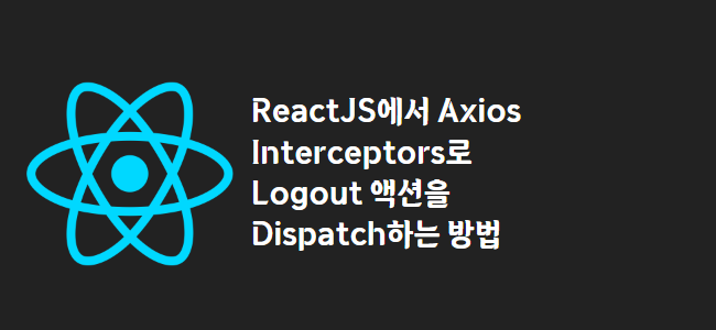 title_thumbnail(ReactJS에서 Axios Interceptors로 Logout 액션을 Dispatch하는 방법)