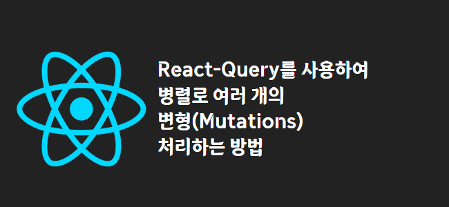 title_thumbnail(React-Query를 사용하여 병렬로 여러 개의 변형(Mutations) 처리하는 방법)