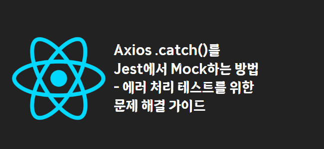 title_thumbnail(Axios .catch()를 Jest에서 Mock하는 방법 - 에러 처리 테스트를 위한 문제 해결 가이드)