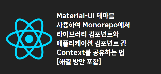 title_thumbnail(Material-UI 테마를 사용하여 Monorepo에서 라이브러리 컴포넌트와 애플리케이션 컴포넌트 간 Context를 공유하는 법 [해결 방안 포함])