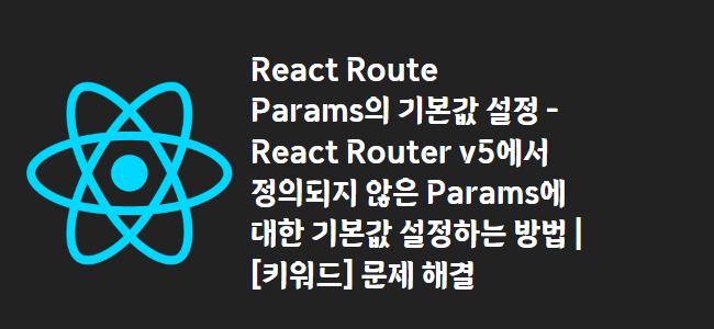title_thumbnail(React Route Params의 기본값 설정 - React Router v5에서 정의되지 않은 Params에 대한 기본값 설정하는 방법 | [키워드] 문제 해결)