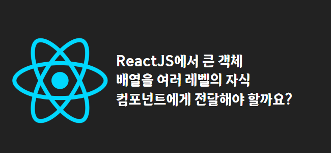 title_thumbnail(ReactJS에서 큰 객체 배열을 여러 레벨의 자식 컴포넌트에게 전달해야 할까요?)