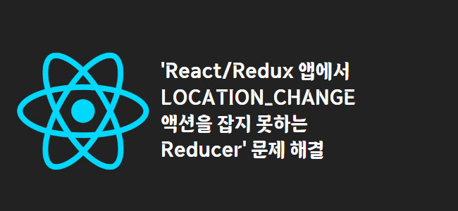 title_thumbnail('React/Redux 앱에서 LOCATION_CHANGE 액션을 잡지 못하는 Reducer' 문제 해결)