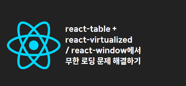 title_thumbnail(react-table + react-virtualized / react-window에서 무한 로딩 문제 해결하기)