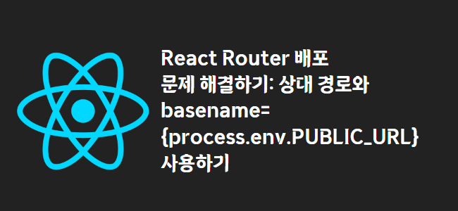 title_thumbnail(React Router 배포 문제 해결하기: 상대 경로와 basename={process.env.PUBLIC_URL} 사용하기)