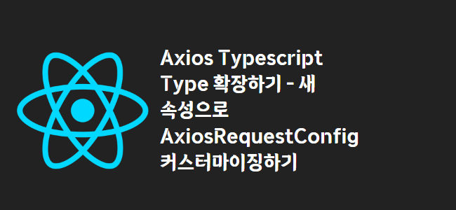 title_thumbnail(Axios Typescript Type 확장하기 - 새 속성으로 AxiosRequestConfig 커스터마이징하기)