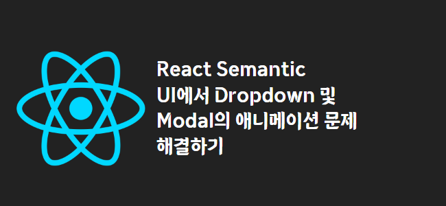 title_thumbnail(React Semantic UI에서 Dropdown 및 Modal의 애니메이션 문제 해결하기)