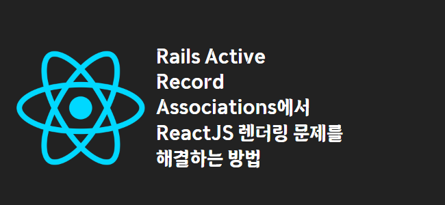 title_thumbnail(Rails Active Record Associations에서 ReactJS 렌더링 문제를 해결하는 방법)