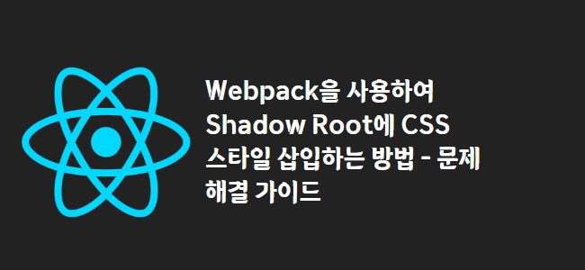 title_thumbnail(Webpack을 사용하여 Shadow Root에 CSS 스타일 삽입하는 방법 - 문제 해결 가이드)