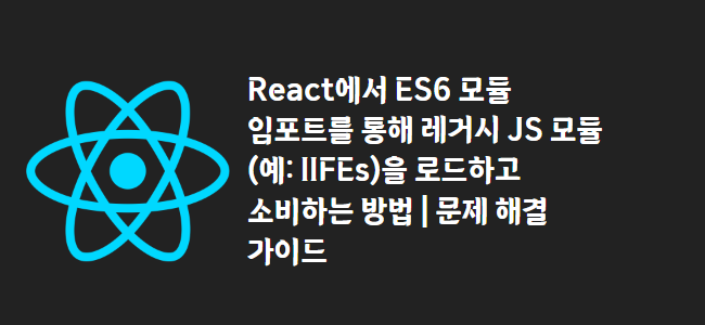 title_thumbnail(React에서 ES6 모듈 임포트를 통해 레거시 JS 모듈 (예: IIFEs)을 로드하고 소비하는 방법 | 문제 해결 가이드)