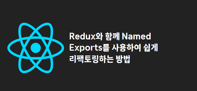 title_thumbnail(Redux와 함께 Named Exports를 사용하여 쉽게 리팩토링하는 방법)