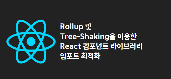 title_thumbnail(Rollup 및 Tree-Shaking을 이용한 React 컴포넌트 라이브러리 임포트 최적화)