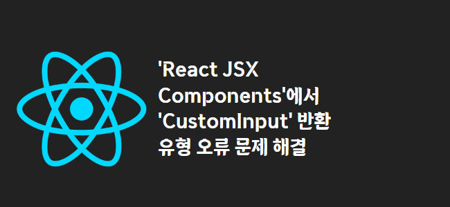 title_thumbnail('React JSX Components'에서 'CustomInput' 반환 유형 오류 문제 해결)
