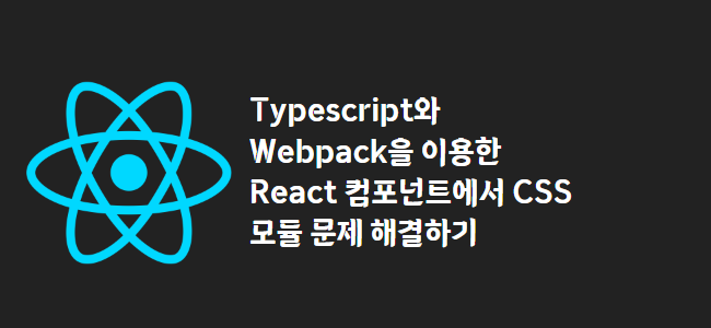 title_thumbnail(Typescript와 Webpack을 이용한 React 컴포넌트에서 CSS 모듈 문제 해결하기)