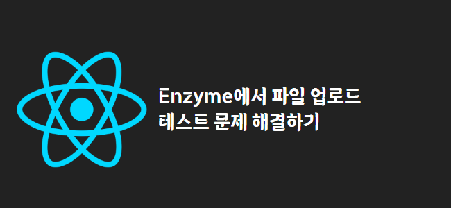 title_thumbnail(Enzyme에서 파일 업로드 테스트 문제 해결하기)