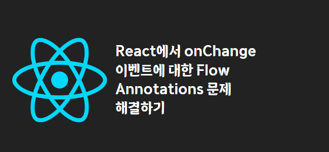title_thumbnail(React에서 onChange 이벤트에 대한 Flow Annotations 문제 해결하기)