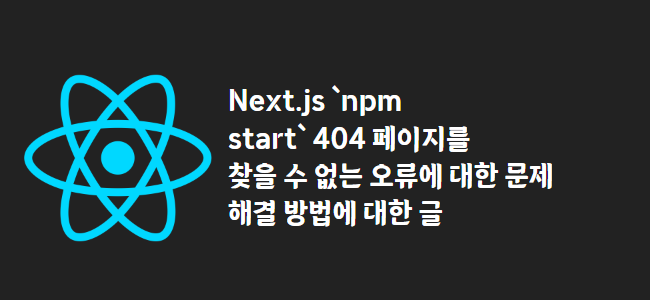 title_thumbnail(Next.js `npm start` 404 페이지를 찾을 수 없는 오류에 대한 문제 해결 방법에 대한 글)
